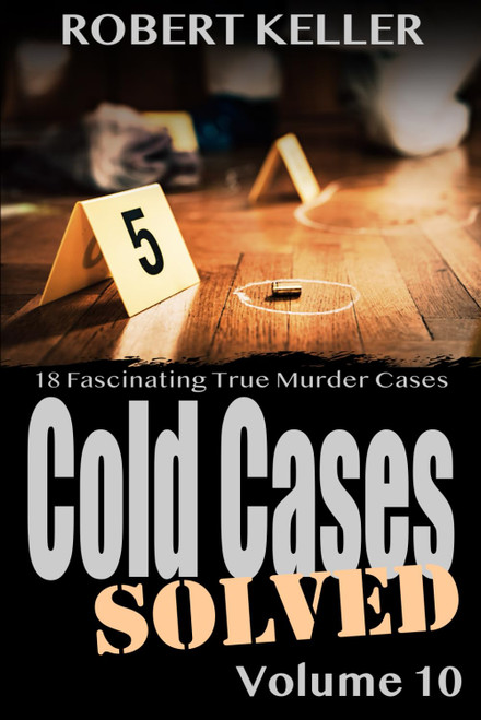 Cold Cases Solved Volume 10: 18 Fascinating True Crime Cold Cases