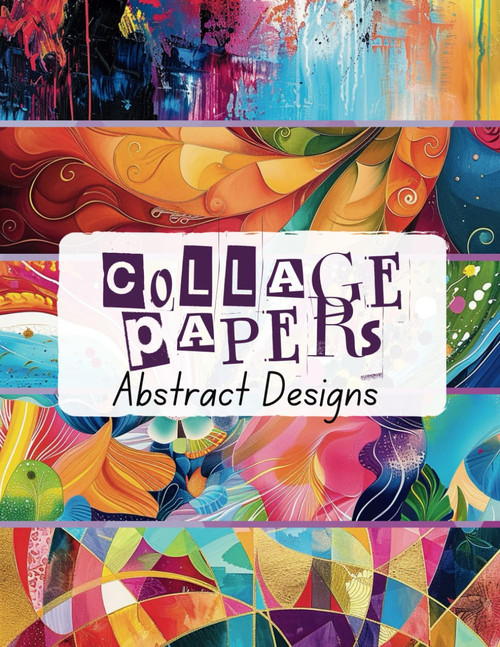 Collage Papers Abstract Designs: 35 Colourful Design Sheets For Collage