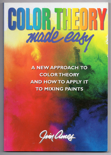 Color Theory Made Easy: A New Approach to Color Theory and How to Apply