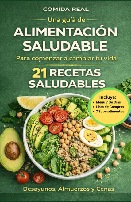 Comida Real: Una Guía De Alimentación Saludable Para Comenzar A Cambiar Tu Vida: 21 Recetas
