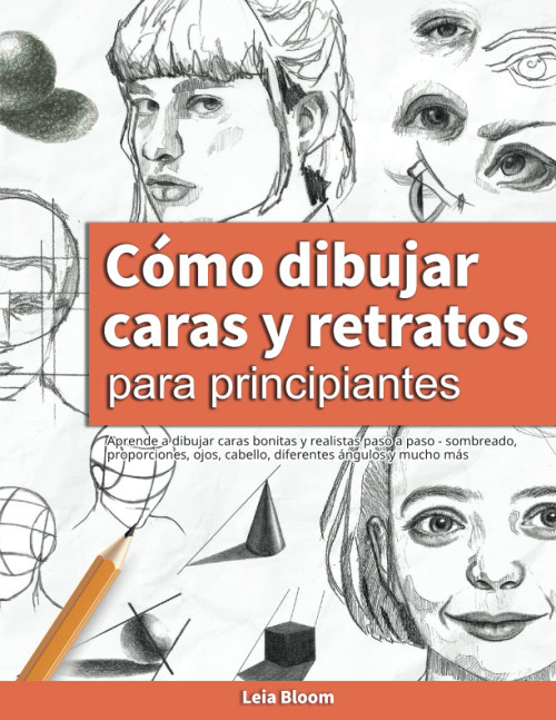 Cómo dibujar caras y retratos para principiantes: Aprende a dibujar caras bonitas y realistas paso a paso
