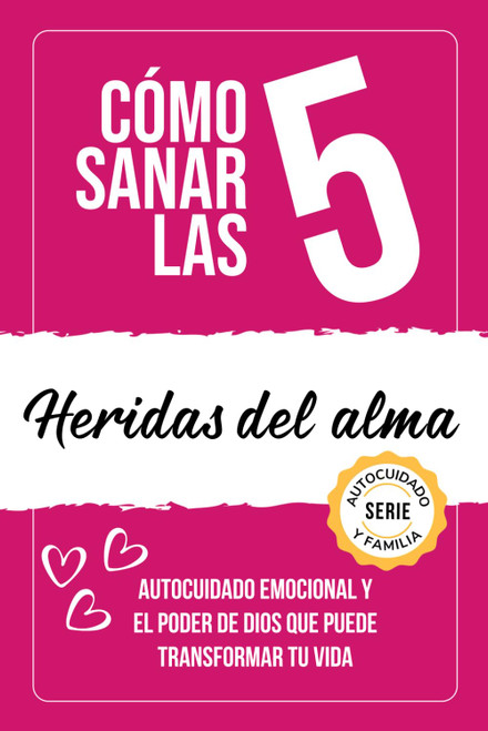 Cómo sanar las 5 heridas del alma: Autocuidado emocional y el poder de Dios que puede transformar tu vida