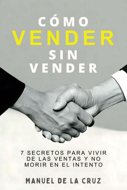 CÓMO VENDER SIN VENDER: 7 Secretos para Vivir de las Ventas, y No Morir en el Intento