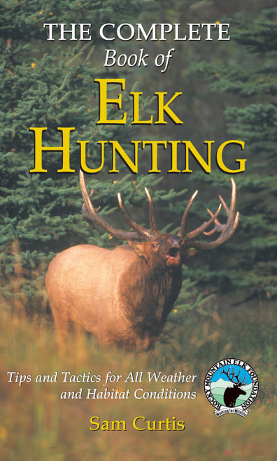 Complete Book of Elk Hunting: Tips And Tactics For All Weather And