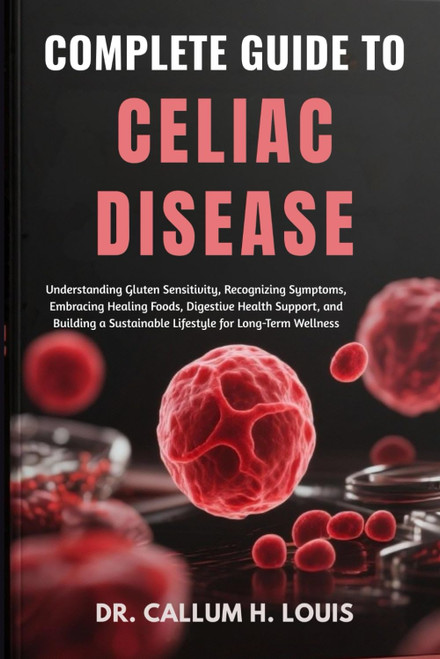 COMPLETE GUIDE TO CELIAC DISEASE: Understanding Gluten Sensitivity