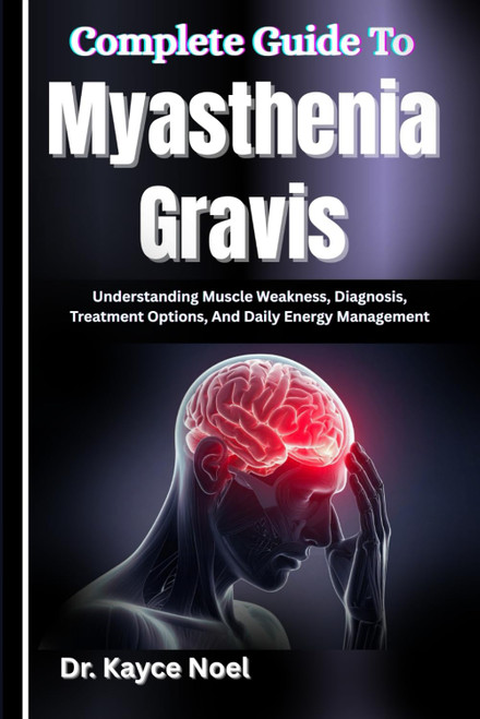 Complete Guide To Myasthenia Gravis: Understanding Muscle Weakness