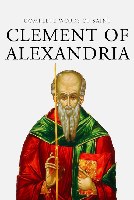 Complete Works of Clement of Alexandria (Annotated)
