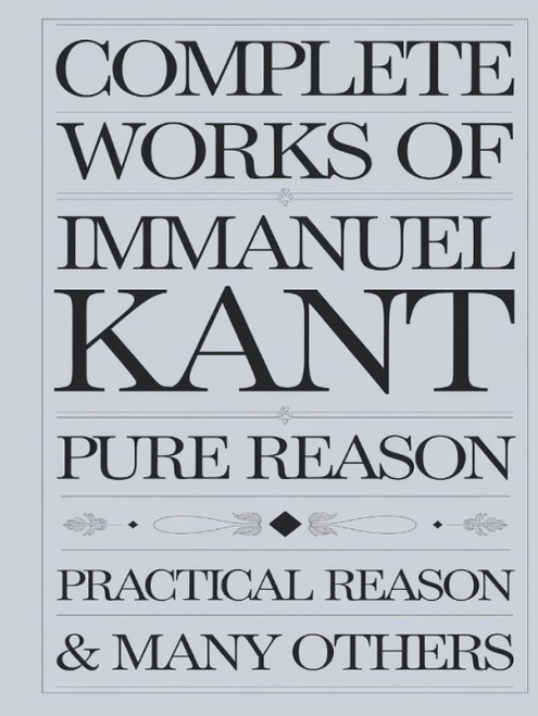 Complete Works of Immanuel Kant: Including The Critique of Pure Reason