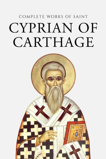Complete Works of Saint Cyprian of Carthage (Annotated)