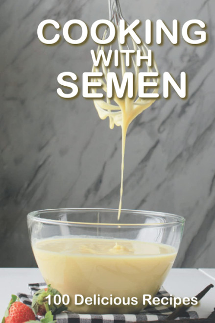 Cooking With Semen 100 Delicious Recipes