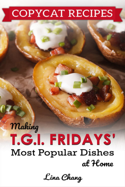 Copycat Recipes: Making T.G.I. Fridays Most Popular Dishes at Home