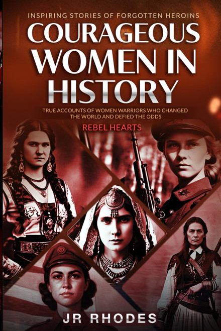 Courageous Women In History: True Accounts of Women Warriors Who Changed