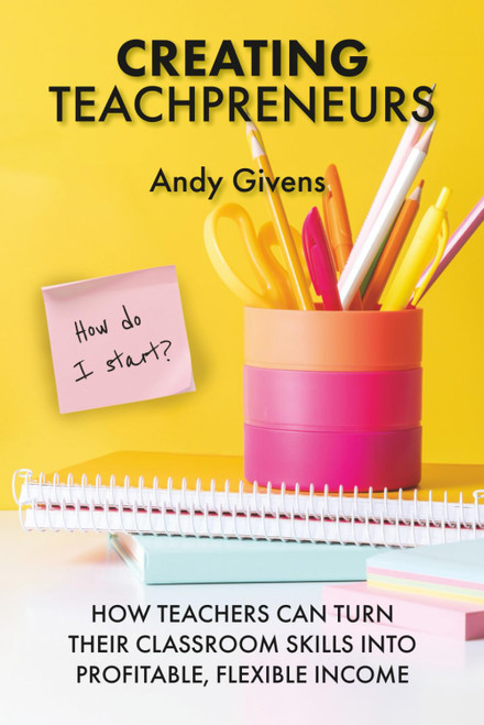 Creating Teachpreneurs: How Teachers Can Turn Their Classroom Skills into