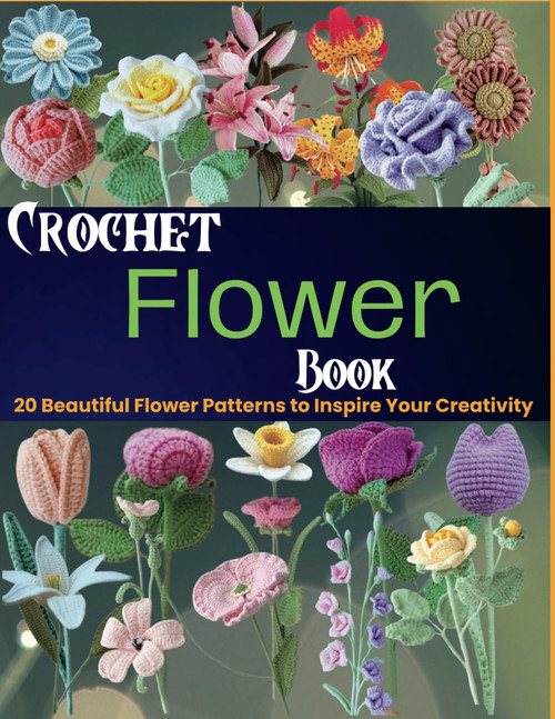 Crochet Flower Book: 20 Beautiful Flower Patterns to Inspire Your
