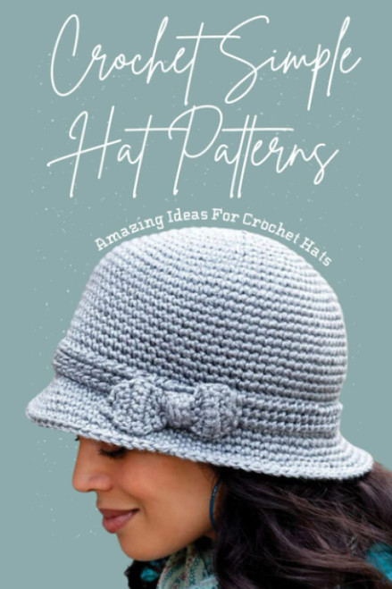 Crochet Simple Hat Patterns: Amazing Ideas For Crochet Hats: An Easy &