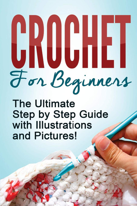 CROCHET: Crochet for Beginners: The Ultimate Step by Step Guide with