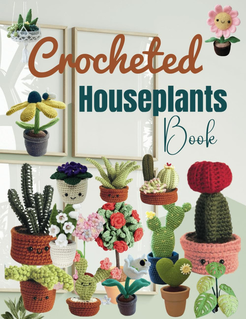 Crocheted Houseplants Book: Collection of 30 Crochet Houseplants