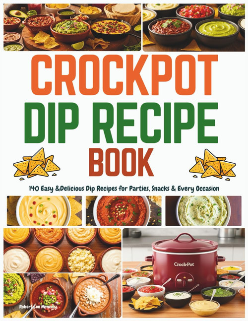 Crockpot Dip Recipe Book: 140 Easy & Delicious Dip Recipes for Parties