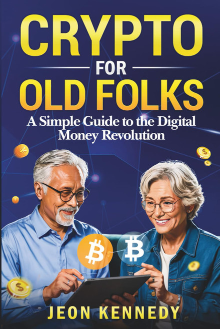 Crypto for Old Folks: A Simple Guide To The Digital Money Revolution