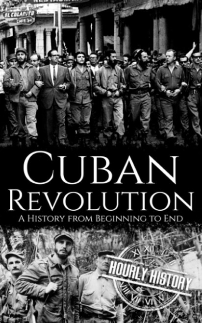 Cuban Revolution: A History from Beginning to End