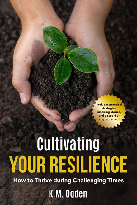 Cultivating Your Resilience: How to Thrive during Challenging Times