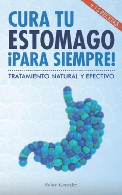 Cura tu estómago para siempre: De forma natural y efectiva. Incluye 15 recetas