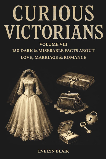 Curious Victorians: Volume VIII - 150 Dark & Miserable Facts About Love