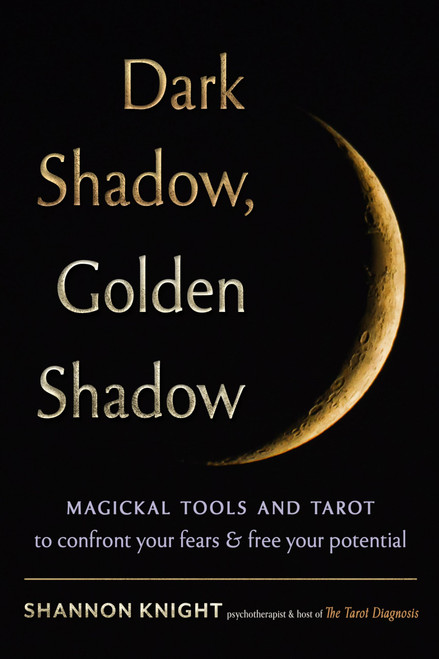Dark Shadow, Golden Shadow: Magickal Tools and Tarot to Confront Your