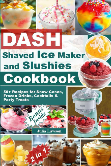 DASH Shaved Ice Maker and Slushies Cookbook: 50+ Recipes for Snow Cones