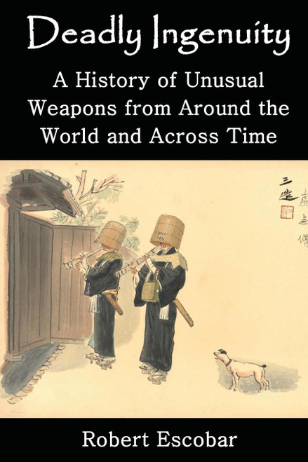 Deadly Ingenuity: A History of Unusual Weapons from around the World and