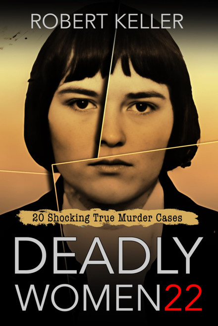 Deadly Women Volume 22: 20 Shocking True Crime Cases of Women Who Kill