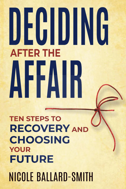 Deciding After The Affair: Ten Steps to Healing and Choosing Your Future