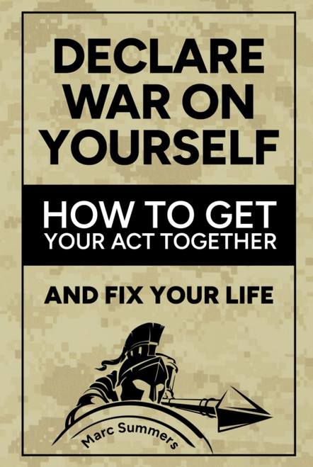 Declare War on Yourself: How to Get Your Act Together and Fix Your Life