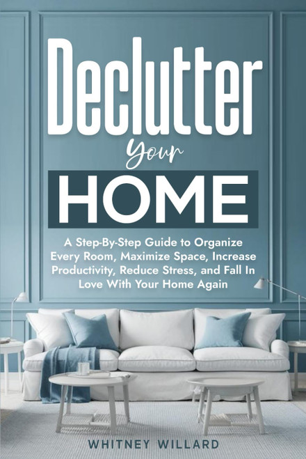 Declutter Your Home: A Step-By-Step Guide to Organize Every Room