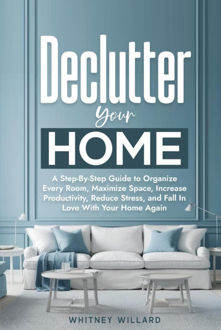 Declutter Your Home: A Step-By-Step Guide to Organize Every Room
