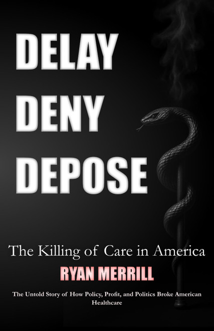Delay - Deny - Depose: The Killing of Care in America - The Untold Story