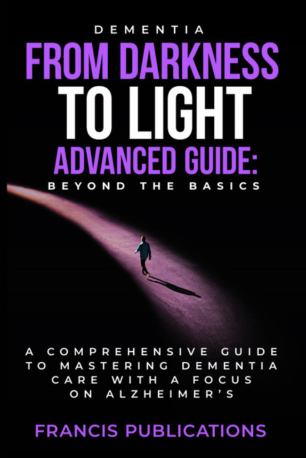 Dementia: From Darkness To Light, Advanced Guide, Beyond the Basics: A
