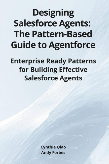 Designing Salesforce Agents: The Pattern-Based Guide to Agentforce: