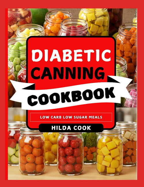 DIABETIC CANNING COOKBOOK: Easy Low Sugar Diabetic Reversal Food