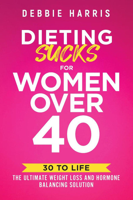 Dieting Sucks for Women Over 40: 30 to Life: The Ultimate Weight Loss and