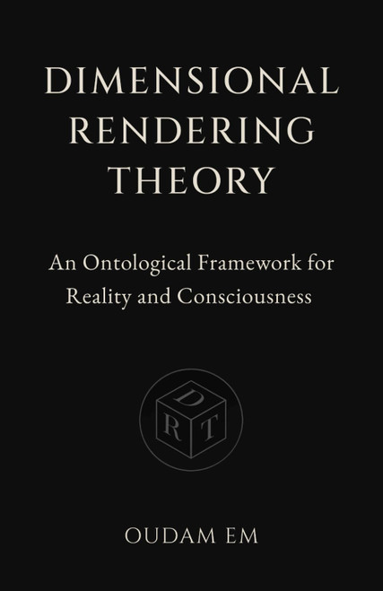 Dimensional Rendering Theory: An Ontological Framework for Reality and
