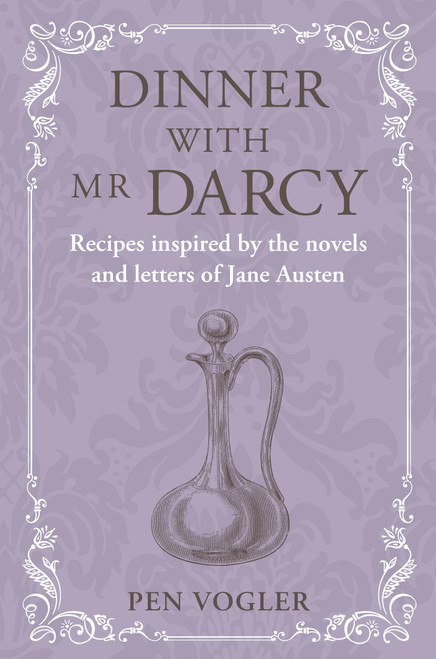 Dinner with Mr Darcy: Recipes inspired by the novels and letters of Jane