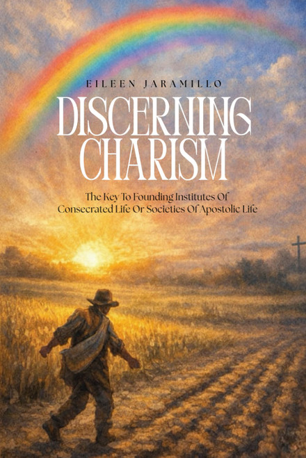 DISCERNING CHARISM: The Key to Founding New Institutes of Consecrated