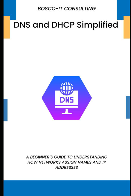 DNS and DHCP Simplified: A Beginner's Guide to Understanding How Networks