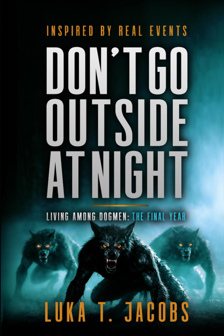 Don't Go Outside At Night: Living Among Dogmen: The Final Year