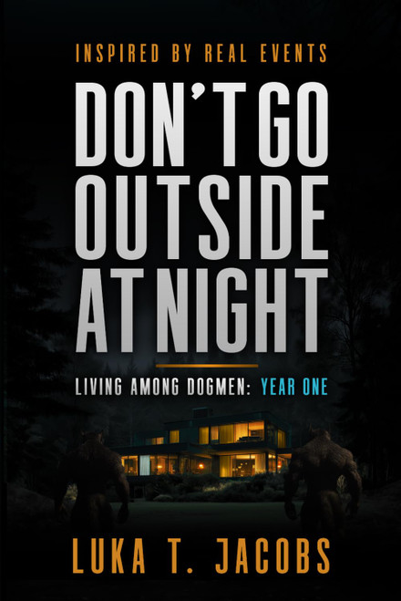 Don't Go Outside At Night: Living Among Dogmen: Year One