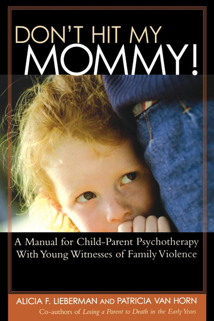 Don't Hit My Mommy: A Manual For Child-parent Psychotherapy With Young