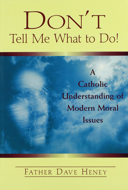 Don't Tell Me What to Do! A Catholic Understanding of Modern Moral Issues
