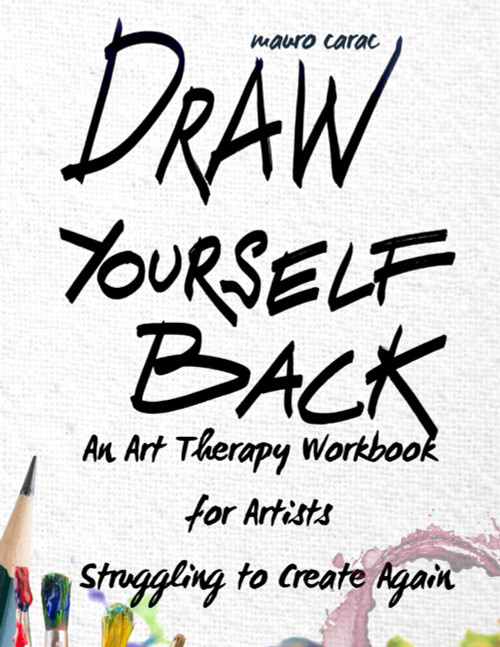 Draw Yourself Back: An Art Therapy Workbook for Artists Struggling to