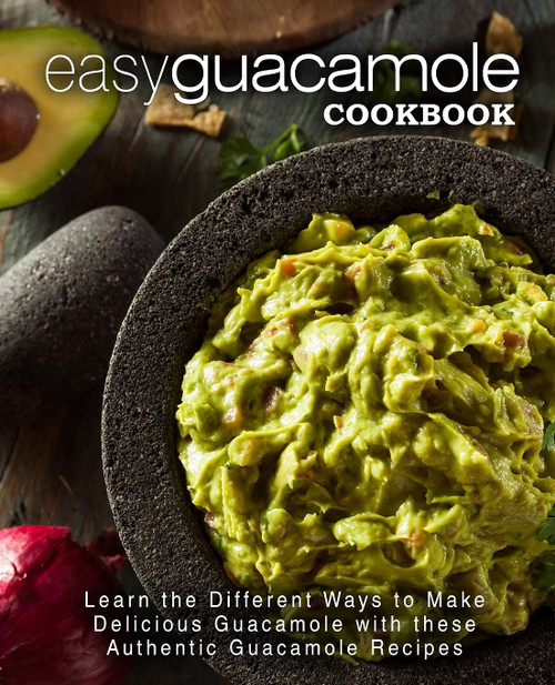 Easy Guacamole Cookbook: Learn the Different Ways to Make Delicious